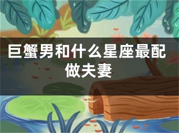 巨蟹男和什么星座最配做夫妻