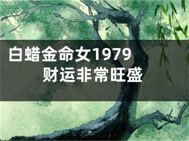 白蜡金命女1979 财运非常旺盛