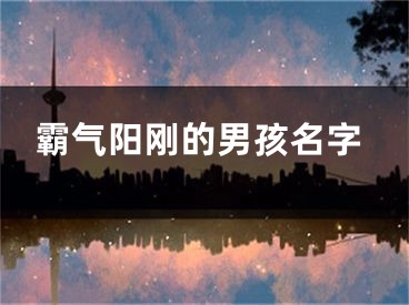 霸气阳刚的男孩名字