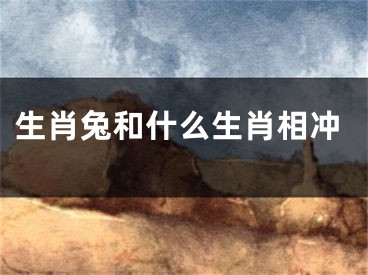 生肖兔和什么生肖相冲