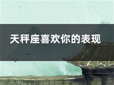 天秤座喜欢你的表现