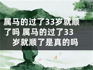 属马的过了33岁就顺了吗 属马的过了33岁就顺了是真的吗