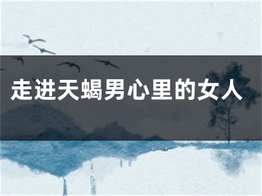走进天蝎男心里的女人
