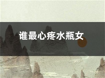 谁最心疼水瓶女