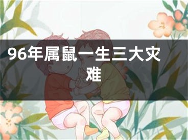96年属鼠一生三大灾难