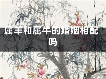 属羊和属牛的婚姻相配吗
