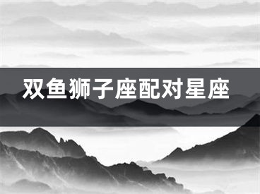 双鱼狮子座配对星座
