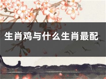 生肖鸡与什么生肖最配