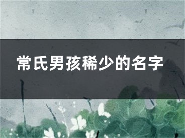 常氏男孩稀少的名字