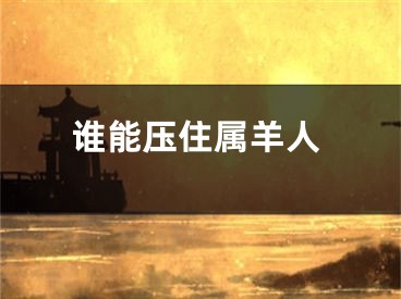 谁能压住属羊人