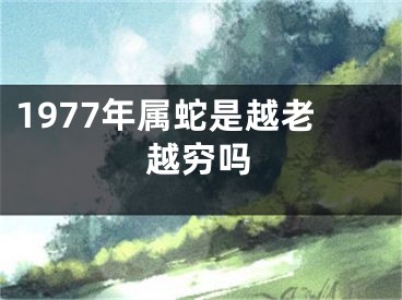 1977年属蛇是越老越穷吗