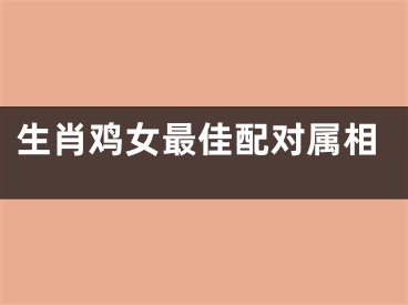 生肖鸡女最佳配对属相