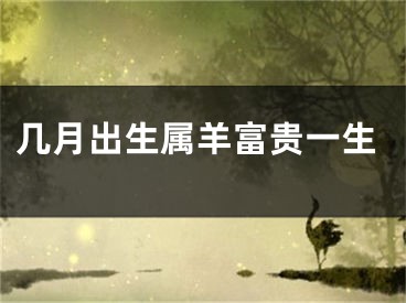 几月出生属羊富贵一生