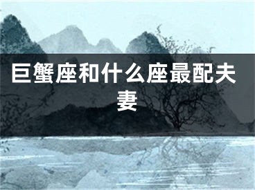 巨蟹座和什么座最配夫妻