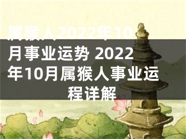 属猴人2022年10月事业运势 2022年10月属猴人事业运程详解