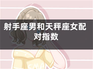 射手座男和天秤座女配对指数