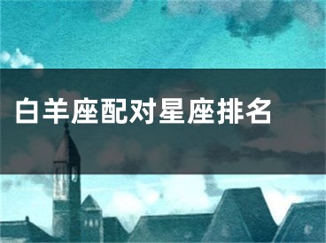 白羊座配对星座排名　