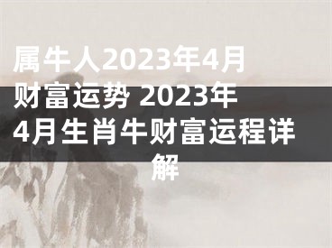 属牛人2023年4月财富运势 2023年4月生肖牛财富运程详解