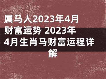 属马人2023年4月财富运势 2023年4月生肖马财富运程详解