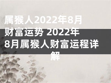 属猴人2022年8月财富运势 2022年8月属猴人财富运程详解