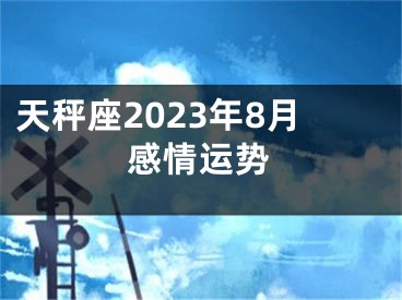 天秤座2023年8月感情运势