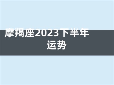 摩羯座2023下半年运势
