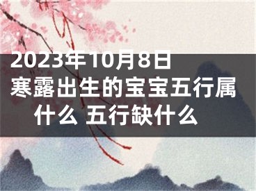 2023年10月8日寒露出生的宝宝五行属什么 五行缺什么