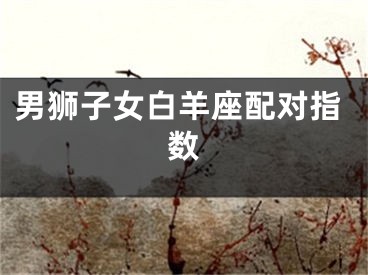 男狮子女白羊座配对指数
