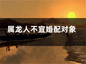属龙人不宜婚配对象