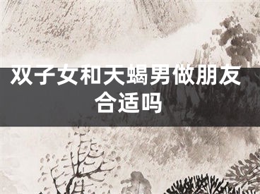 双子女和天蝎男做朋友合适吗