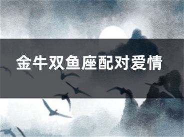 金牛双鱼座配对爱情