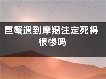 巨蟹遇到摩羯注定死得很惨吗