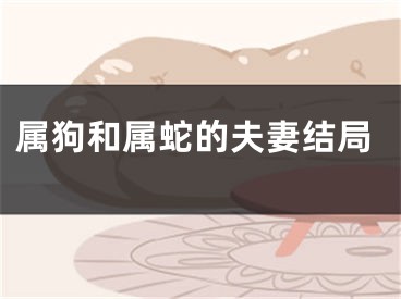 属狗和属蛇的夫妻结局