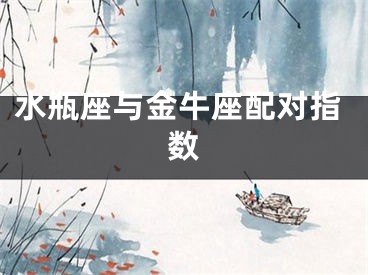 水瓶座与金牛座配对指数