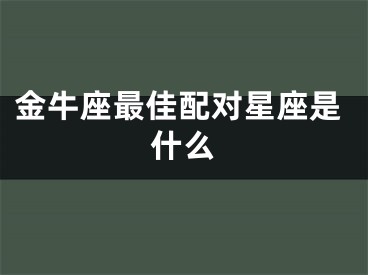 金牛座最佳配对星座是什么