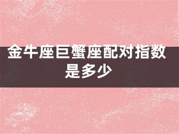 金牛座巨蟹座配对指数是多少