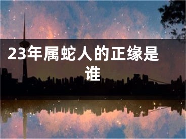 23年属蛇人的正缘是谁