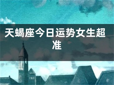 天蝎座今日运势女生超准